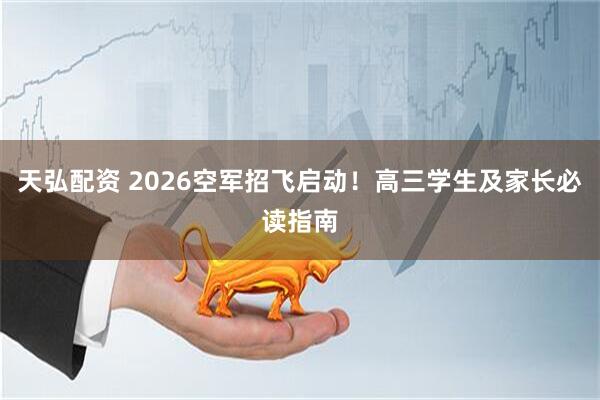 天弘配资 2026空军招飞启动！高三学生及家长必读指南