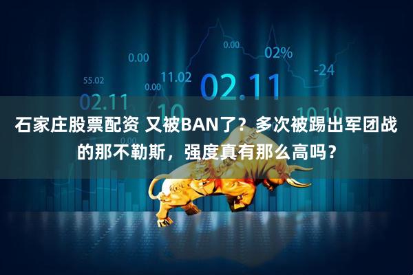 石家庄股票配资 又被BAN了？多次被踢出军团战的那不勒斯，强度真有那么高吗？